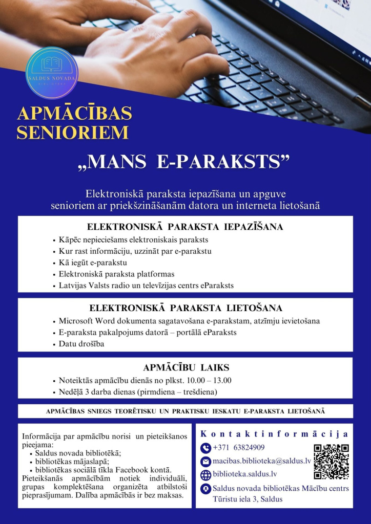 Reklāmas plakāts par bezmaksas apmācībām senioriem “Mans e‑paraksts”, ko rīko Saldus novada bibliotēka. Augšdaļā redzamas rokas, kas raksta uz klēpjdatora tastatūras. Plakātā norādīts, ka apmācības paredzētas senioriem ar priekšzināšanām datora un interneta lietošanā. Satura blokos uzskaitīta elektroniskā paraksta iepazīšana (kāpēc nepieciešams e‑paraksts, kur atrast informāciju, kā iegūt e‑parakstu, platformas, eParaksts) un lietošana (Microsoft Word dokumenta sagatavošana e‑parakstam, eParaksts portāls, datu drošība). Norādīts apmācību laiks: noteiktās dienās no plkst. 10.00 līdz 13.00, nedēļā 3 darba dienas (pirmdiena–trešdiena). Apakšdaļā sniegta informācija par pieteikšanos un kontaktinformācija: tālruņa numurs, e‑pasts, mājaslapa, bibliotēkas adrese Saldū, kā arī QR kods.