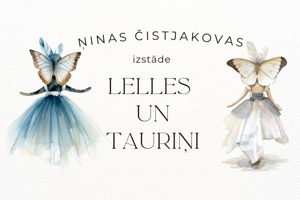 Afiša gaišos krēmkrāsas toņos par Igaunijas mākslinieces un tērpu modelētājas Ņinas Čistjakovas izstādi “Lelles un tauriņi”. Centrā izvietots izstādes nosaukums. Afišas abās pusēs redzamas lelles gaisīgos tērpos, kuru galvas rotā lieli tauriņi. Kreisajā pusē attēlota lelle zilganā kleitā ar gaiši zilu tauriņu, labajā pusē lelle gaišā, daudzslāņu kleitā ar baltu tauriņu. Fons veidots akvareļu stilā ar vieglu papīra faktūru, radot maigu un sapņainu noskaņu.